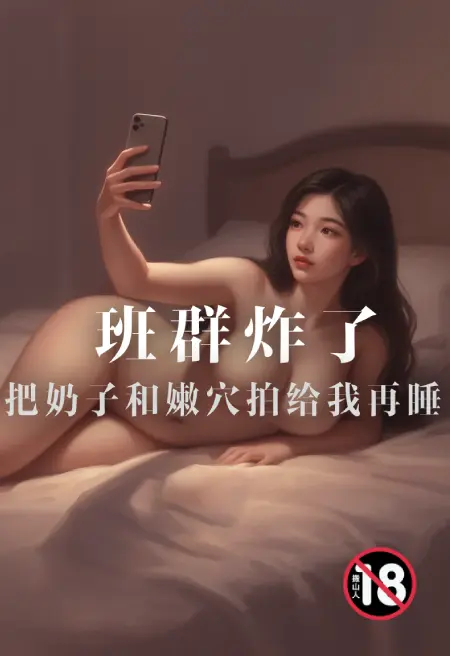 班群炸了:把奶子和嫩穴拍给我再睡